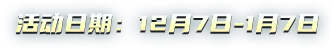 活动日期： 12月7日-1月7日